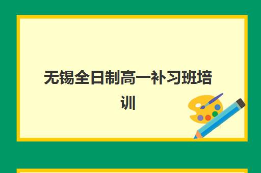 无锡全日制高一补习班培训排名第一的学校如何科学选择？2025年最新择校指南、对比分析与成功案例全解析