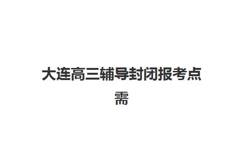 大连高三辅导封闭报考点需要工作证明吗？2025年最新政策解读、材料准备步骤与常见问题全解析