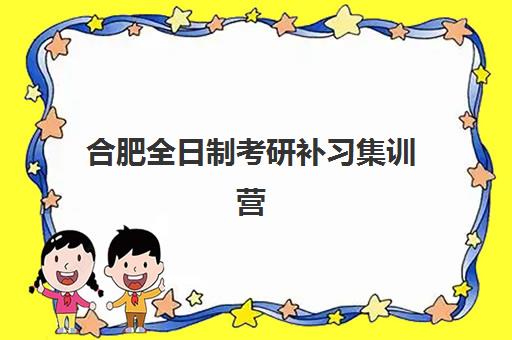 合肥全日制考研补习集训营2025年要求多少分？最新分数线预测、各机构入学标准解析与科学备考指南