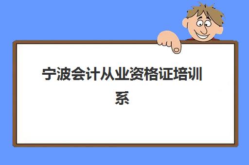 宁波会计从业资格证培训系列课程2025培训哪个好？最新课程对比、选择指南与报名攻略全解析