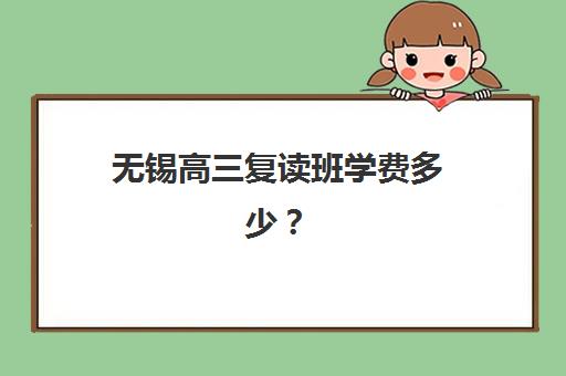 无锡高三复读班学费多少？2025年最新价格解析与择校指南