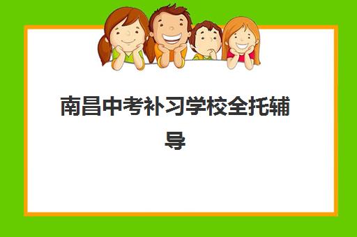 南昌中考补习学校全托辅导机构哪家强一点啊如何科学选择？2025年权威TOP5排名解析、择校指南与成功策略