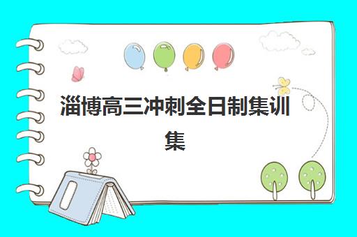 淄博高三冲刺全日制集训集训营哪家口碑好一点？2025年真实口碑调查、择校指南与避坑攻略全解析