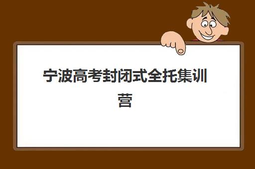 宁波高考封闭式全托集训营排名前十名如何查询？2025年最新榜单解析、择校指南与成功案例全攻略