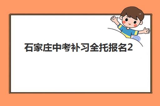 石家庄中考补习全托报名2025报名时间表如何查询？最新时间节点、机构选择与避坑指南全解析
