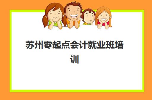 苏州零起点会计就业班培训机构哪个好一点的?2023年权威机构推荐、择校标准与就业保障全指南 苏州零起点会计就业班培训机构哪个好一点的?2023年权威机构推荐、择校标准与就业保障全指南
