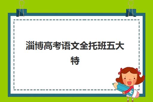 淄博高考语文全托班五大特色机构多维评估如何操作？2025年最新评估标准、各机构特色解析与科学选择全指南