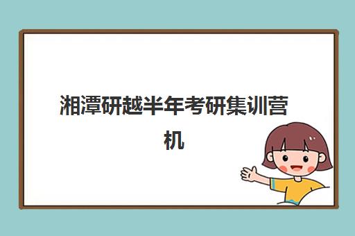 湘潭研越半年考研集训营机构教学创新力三强如何选择？2025年最新创新力榜单、择校指南与成功案例深度解析