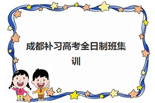 成都补习高考全日制班集训营哪家口碑好一点？2025年最新前十排名与科学择校全攻略