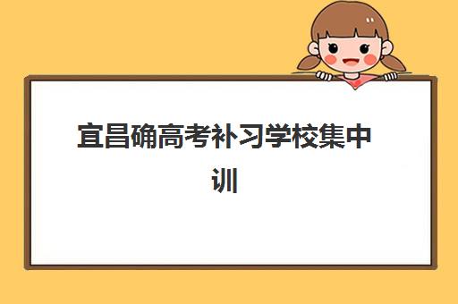 宜昌确高考补习学校集中训练营在哪报名？2025年最新报名地点查询与一站式报名指南