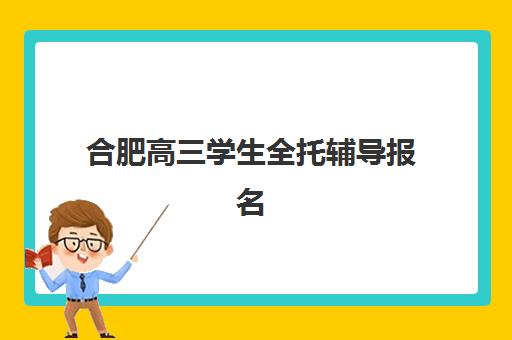 合肥高三学生全托辅导报名费多少钱2025年？最新费用明细、性价比分析与选择指南全解析