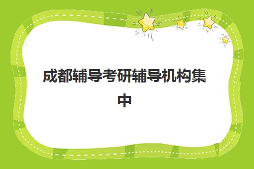 成都辅导考研辅导机构集中训练营在哪报名：2025年最新报名方法、机构选择指南与常见问题解答