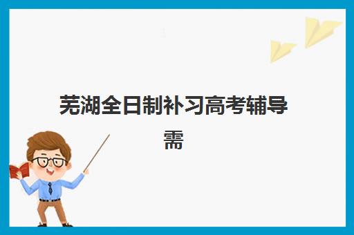 芜湖全日制补习高考辅导需要承诺书吗现在?2023年最新政策解读、办理流程与常见问题全攻略 芜湖全日制补习高考辅导需要承诺书吗现在?2023年最新政策解读、办理流程与常见问题全攻略