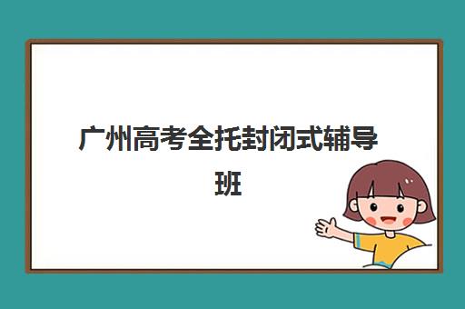 广州高考全托封闭式辅导班最容易的大学是哪个？2025年升学数据、目标选择策略与备考指南全解析