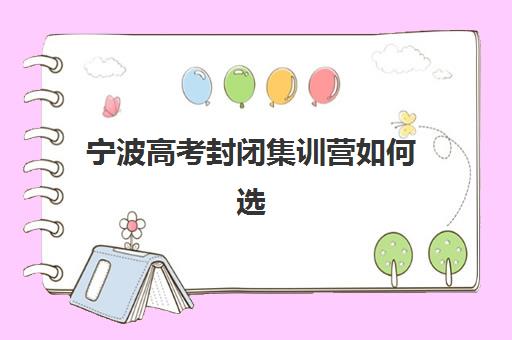 宁波高考封闭集训营如何选？五大口碑机构硬核测评与避坑指南