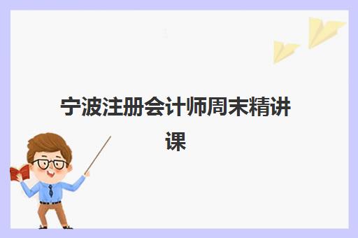 宁波注册会计师周末精讲课程最好的培训机构排名如何查询？2025年最新权威TOP10榜单与科学择校全攻略详解