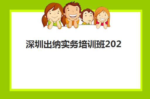 深圳出纳实务培训班2025年何时开课?全年开班时间与考证指南 深圳出纳实务培训班2025年何时开课?全年开班时间与考证指南
