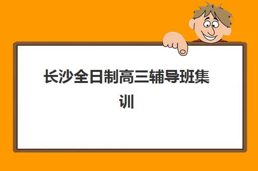 长沙全日制高三辅导班集训营哪个比较好一点?2025年权威排名详情、择校指南与成功策略全解析 长沙全日制高三辅导班集训营哪个比较好一点?2025年权威排名详情、择校指南与成功策略全解析