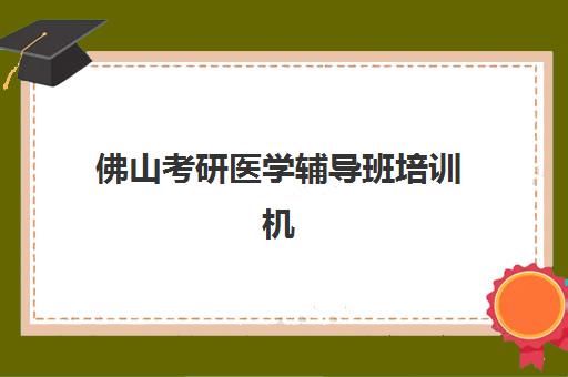 佛山考研医学辅导班培训机构哪家好一点如何科学选择？2025年最新权威排名、择校技巧与成功案例深度解析