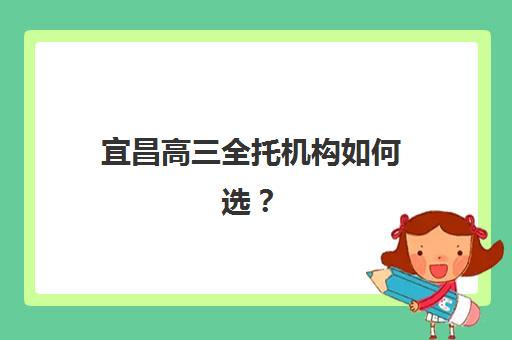 宜昌高三全托机构如何选？2025年预报名流程、考点查询官网及费用全攻略