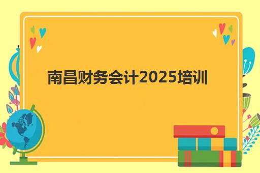 南昌财务会计2025培训哪个好？最新权威排名与高性价比择校全指南