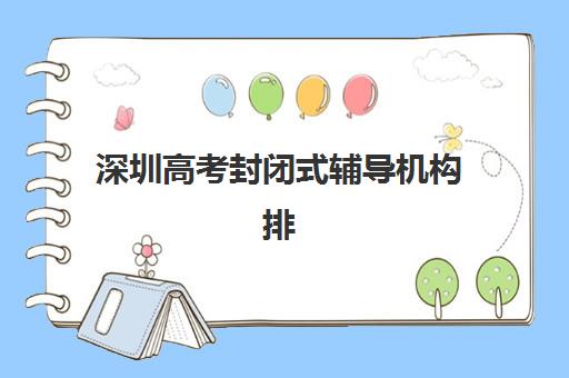 深圳高考封闭式辅导机构排名一览表最新如何查询更科学？2025年最新权威排名榜单、择校策略与成功案例全解析
