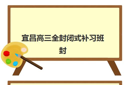 宜昌高三全封闭式补习班封闭管理多少钱一个月？2025年最新费用解析与性价比对比全指南