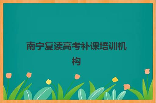 南宁复读高考补课培训机构哪个好费用多少？2025年最新排名与性价比选择全攻略