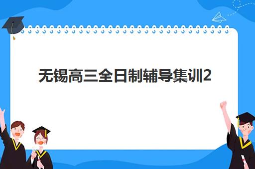 无锡高三全日制辅导集训2025年报名人数统计如何查询？最新数据解读、趋势分析与择校全攻略
