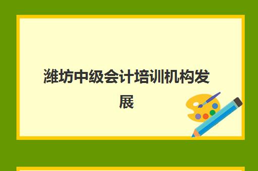 潍坊中级会计培训机构发展指数TOP5如何评估？最新指数解读、选择策略与成功案例深度解析