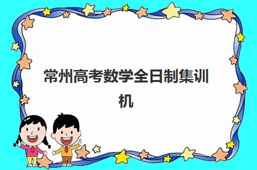 常州高考数学全日制集训机构2025年分数线是多少？最新分数数据、各机构录取标准对比与择校全攻略