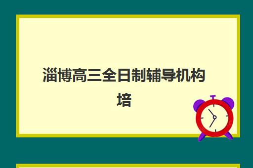 淄博高三全日制辅导机构培训学校排名一览表最新，2025年择校指南与封闭式管理解析