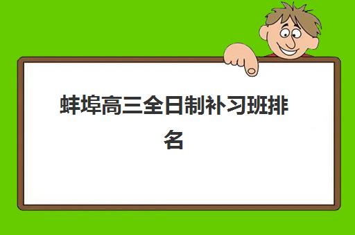 蚌埠高三全日制补习班排名如何科学查询？2025年最新权威数据解读、择校策略与成功案例深度解析