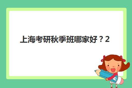 上海考研秋季班哪家好？2025年权威排名与择校全攻略助你高效备考