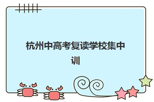杭州中高考复读学校集中训练营有哪些学校？2025年最新十大排名、各校特色与科学择校全指南