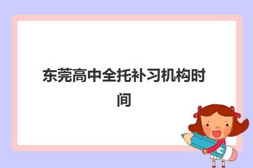 东莞高中全托补习机构时间2025考试时间全面指南：最新官方日程、课程安排与高效备考策略