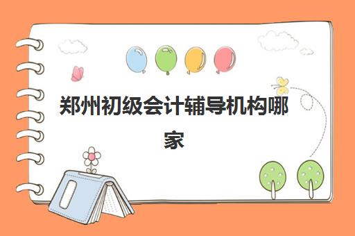 郑州初级会计辅导机构哪家强些啊?2023年权威排名解析与科学择校指南 郑州初级会计辅导机构哪家强些啊?2023年权威排名解析与科学择校指南