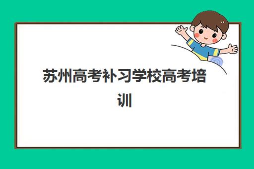 苏州高考补习学校高考培训机构哪个比较好一点？2025年最新权威排名榜单与科学择校全攻略指南