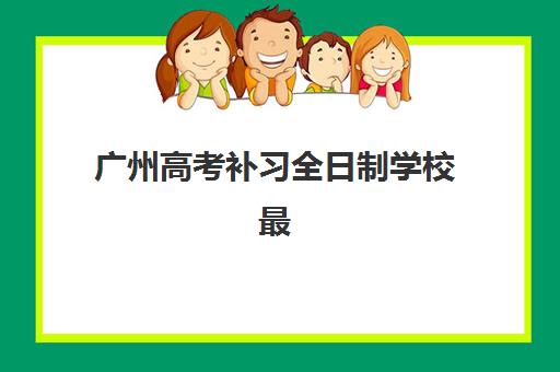 广州高考补习全日制学校最容易的大学有哪些？2025年升学率高院校推荐与择校指南