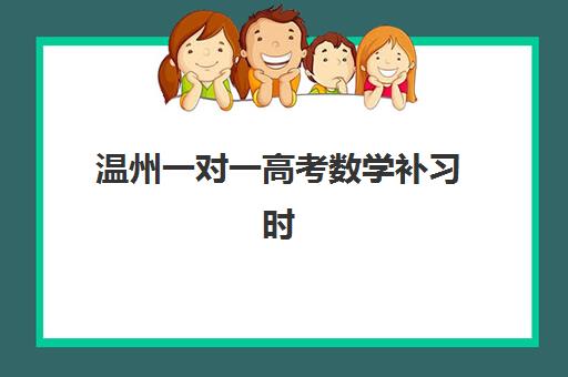 温州一对一高考数学补习时间2025年具体时间如何安排？最新课程表、收费标准与提分攻略全解析