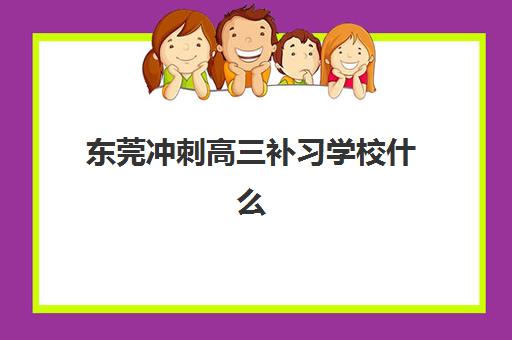 东莞冲刺高三补习学校什么时候报名考试啊？2025年最新权威时间表、考试日程与优质机构择校全攻略