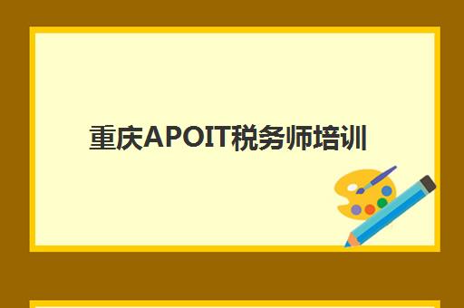 重庆APOIT税务师培训班培训机构哪家好一点？2025年最新课程评测与科学择校全攻略指南