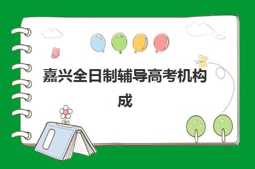嘉兴全日制辅导高考机构成功率最高的是哪个？2025年最新成功率排名、各校数据对比与择校全攻略