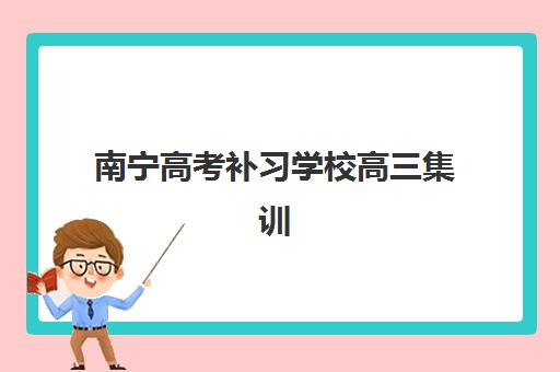 南宁高考补习学校高三集训营排名前十有哪些,2025年最新榜单与选择全攻略 南宁高考补习学校高三集训营排名前十有哪些,2025年最新榜单与选择全攻略