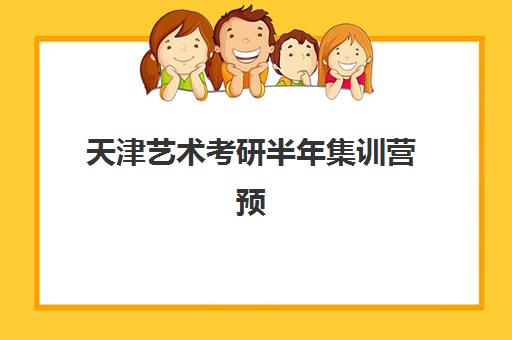 天津艺术考研半年集训营预报名时间2026年如何安排?最新时间节点、报名流程与优质机构选择全攻略 天津艺术考研半年集训营预报名时间2026年如何安排?最新时间节点、报名流程与优质机构选择全攻略