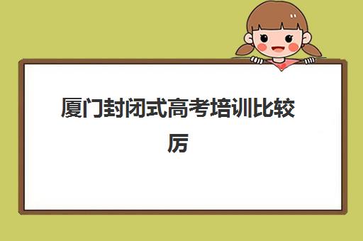 厦门封闭式高考培训比较厉害的培训机构数学如何选择？2025年最新数学辅导机构排名与备考全指南