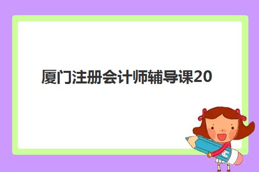 厦门注册会计师辅导课2025年考试时间公布如何查询？最新日程解读与备考规划指南
