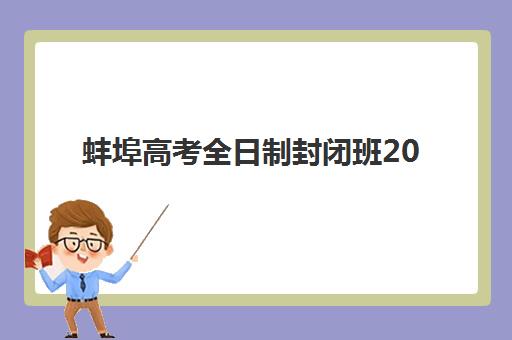 蚌埠高考全日制封闭班2025培训机构前十名如何选择？2025年最新排名、各校特色与择校指南全解析