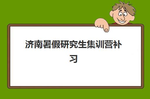 济南暑假研究生集训营补习机构培训机构哪个比较好一点？2025年最新TOP5排名与择校全攻略