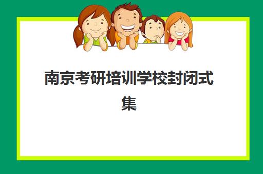 南京考研培训学校封闭式集训营地址如何查询?2025年最新校区分布与择校全攻略 南京考研培训学校封闭式集训营地址如何查询?2025年最新校区分布与择校全攻略